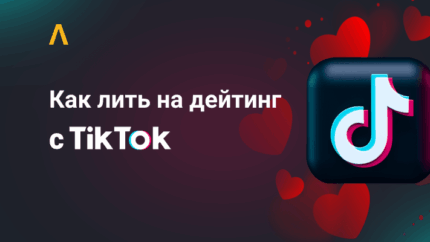 Хештеги, качественный контент и бот для знакомств: как льют на дейтинг с TikTok