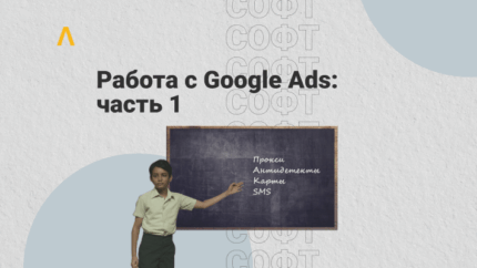 Как работать с Google Ads, часть 1: блокировки аккаунтов и необходимый софт