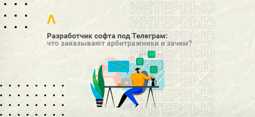 Интервью с разработчиком софта под Телеграм: рассылки и спам — главные инструменты арбитражника для добычи трафика