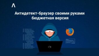 Антидетект-браузер своими руками: быстро и бесплатно