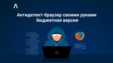 Антидетект-браузер своими руками: быстро и бесплатно