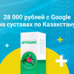 Кейс: 28 000 рублей с Google на суставах по Казахстану