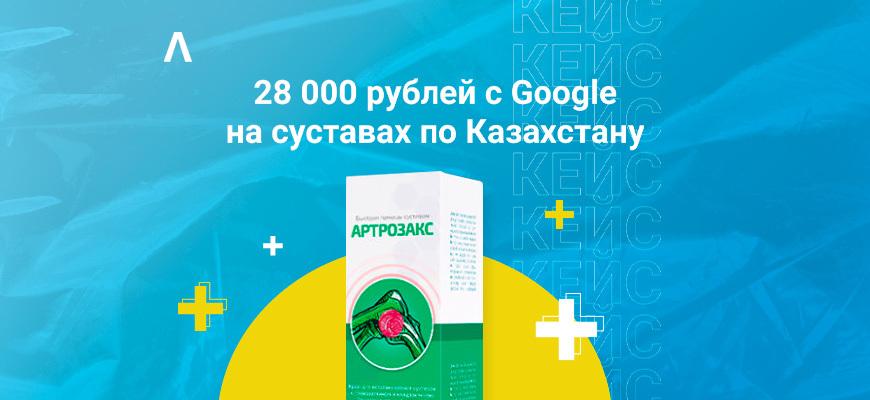 Кейс: 28 000 рублей с Google на суставах по Казахстану