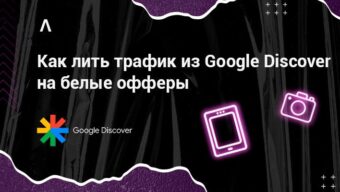 Как добывать трафик из Google Discover и сливать его на белые офферы: советы эксперта и ТОП-5 ошибок