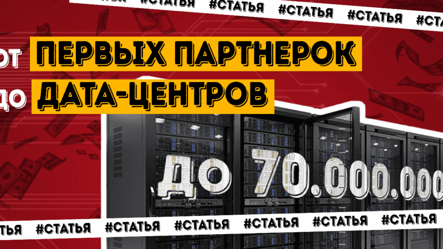 От $1 миллиона в месяц на первых партнерках до дата-центров стоимостью $70 миллионов