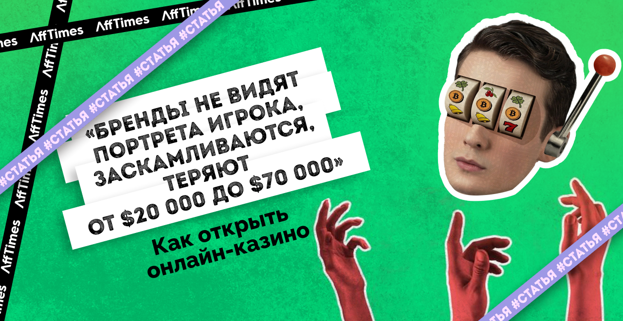 Бренды не видят портрета игрока, заскамливаются, теряют от $20 000 до $70  000». Как открыть онлайн-казино — AffTimes.com