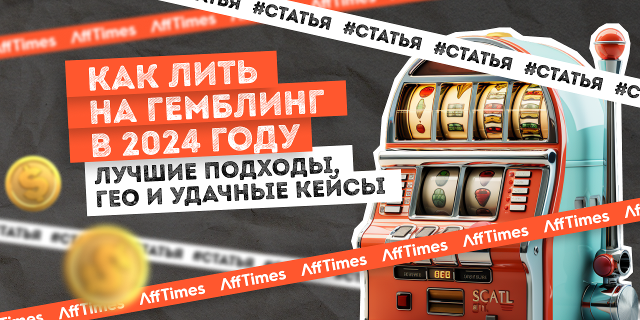 Как лить на гемблинг в 2024 году: лучшие подходы, ГЕО и удачные кейсы —  AffTimes.com