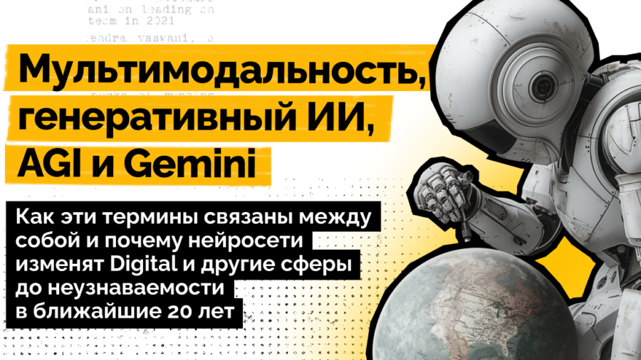 Мультимодальность, генеративный ИИ, AGI и Gemini: как эти термины связаны между собой и почему нейросети изменят Digital и другие сферы до неузнаваемости в ближайшие 20 лет