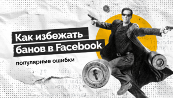Как избежать банов в Facebook: топ ошибок, мешающих вашим заливам