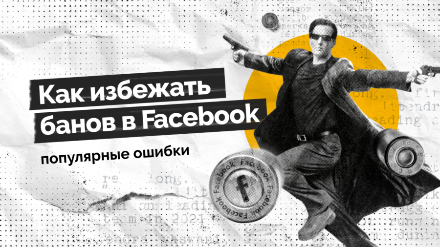 Как избежать банов в Facebook: топ ошибок, мешающих вашим заливам